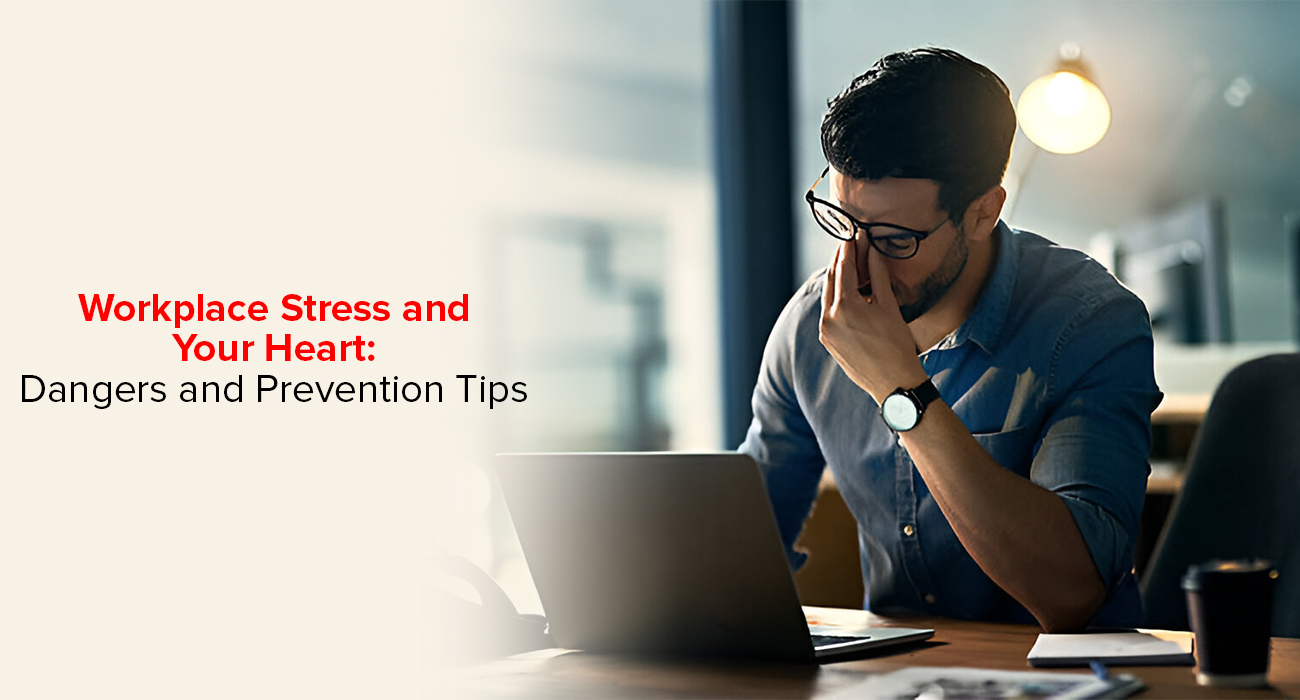 Workplace Stress And Your Heart: Dangers And Prevention Tips